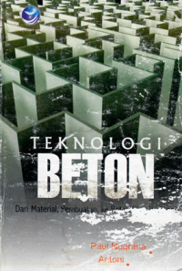 TEKNOLOGI BETON : DARI MATERIAL ,PEMBUATAN ,KE BETON KINERJA TINGGI  / PAUL NUGRAHA ,ANTONI